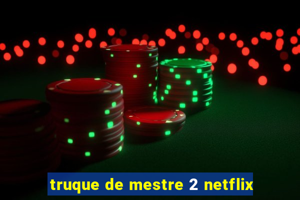 truque de mestre 2 netflix